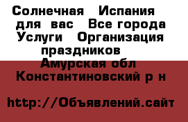 Солнечная   Испания....для  вас - Все города Услуги » Организация праздников   . Амурская обл.,Константиновский р-н